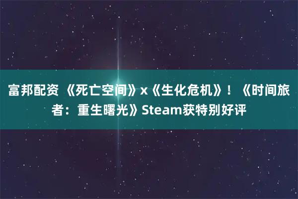 富邦配资 《死亡空间》x《生化危机》！《时间旅者：重生曙光》Steam获特别好评