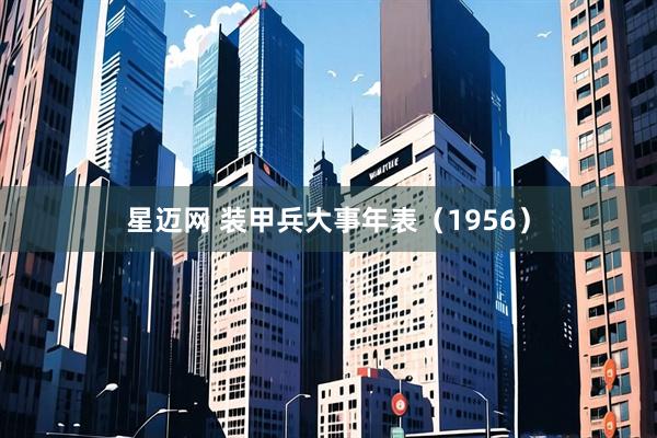 星迈网 装甲兵大事年表（1956）