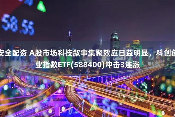 安全配资 A股市场科技叙事集聚效应日益明显，科创创业指数ETF(588400)冲击3连涨