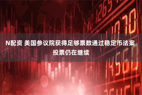 N配资 美国参议院获得足够票数通过稳定币法案 投票仍在继续