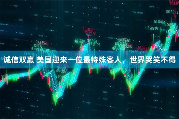 诚信双赢 美国迎来一位最特殊客人，世界哭笑不得