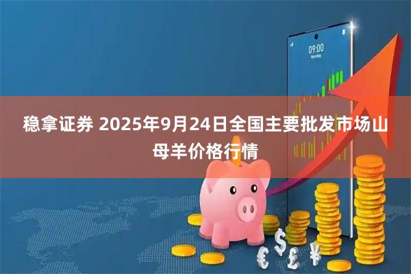 稳拿证券 2025年9月24日全国主要批发市场山母羊价格行情