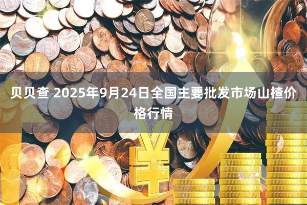 贝贝查 2025年9月24日全国主要批发市场山楂价格行情