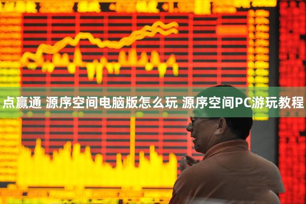 点赢通 源序空间电脑版怎么玩 源序空间PC游玩教程